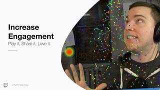#TwitchDevDay
Increase
Engagement
Play it, Share it, Love it
 