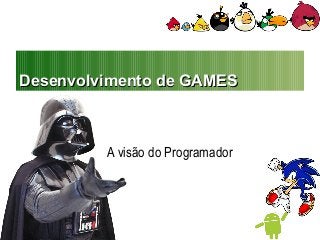 Desenvolvimento de GAMESDesenvolvimento de GAMES
A visão do Programador
 