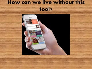 How can we live without this
tool?