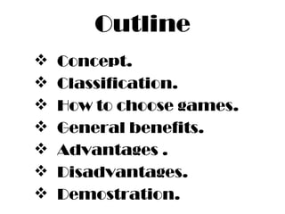 Outline Concept. Classification. How to choose games. General benefits. Advantages . Disadvantages. Demostration. 