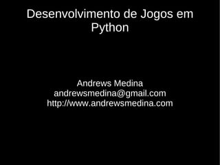 Desenvolvimento de Jogos em
          Python



           Andrews Medina
     andrewsmedina@gmail.com
   http://www.andrewsmedina.com
 