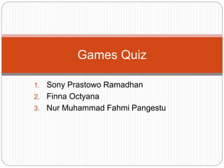 1. Sony Prastowo Ramadhan
2. Finna Octyana
3. Nur Muhammad Fahmi Pangestu
Games Quiz
 