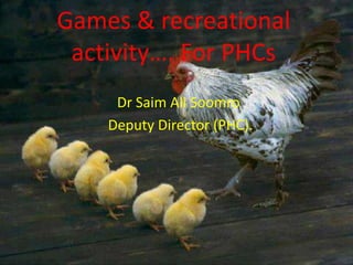 Games & recreational
 activity…. For PHCs
     Dr Saim Ali Soomro.
    Deputy Director (PHC).
 