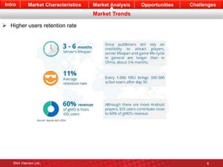 Intro Market Characteristics Market Analysis Opportunities Challenges 
Market Trends 
 Higher users retention rate 
SNA Vietnam Ltd., 6 
 
