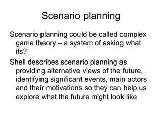 Scenario planning <ul><li>Scenario planning could be called complex game theory – a system of asking what ifs? </li></ul><...