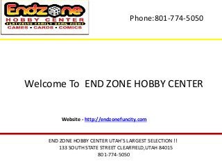 Phone:801-774-5050
END ZONE HOBBY CENTER UTAH'S LARGEST SELECTION !!
133 SOUTH STATE STREET CLEARFIELD,UTAH 84015
801-774-5050
Welcome To END ZONE HOBBY CENTER
Website - http://endzonefuncity.com
 