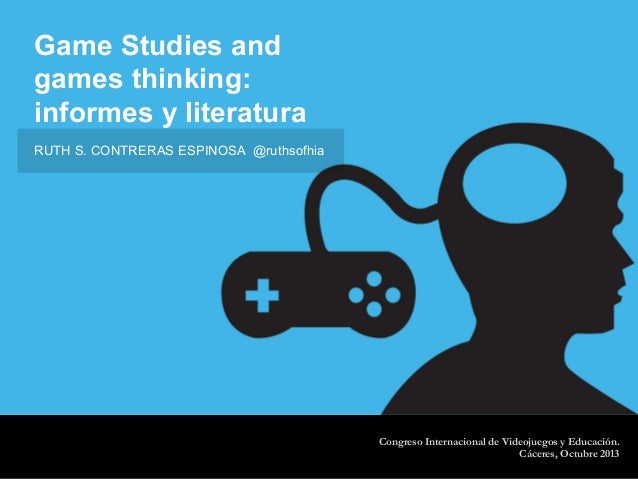 Game Studies and
games thinking:
informes y literatura
Congreso Internacional de Videojuegos y Educación.
Cáceres, Octubre...