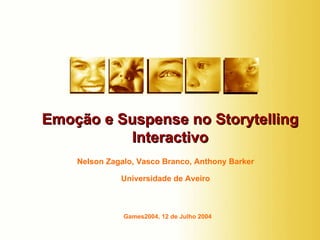 Nelson Zagalo, Vasco Branco, Anthony Barker Universidade de Aveiro Emoção e Suspense no Storytelling Interactivo Games2004, 12 de Julho 2004 