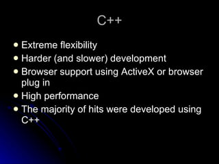 C++ Extreme flexibility Harder (and slower) development Browser support using ActiveX or browser plug in High performance The majority of hits were developed using C++ 