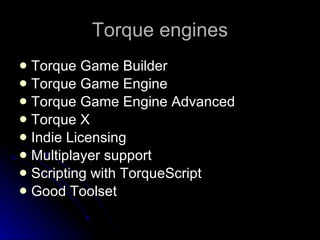 Torque engines Torque Game Builder Torque Game Engine Torque Game Engine Advanced Torque X Indie Licensing Multiplayer support Scripting with TorqueScript Good Toolset 