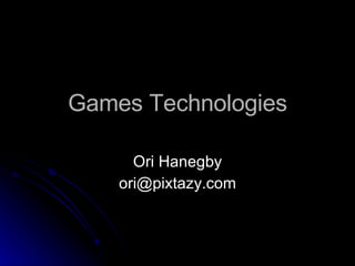 Games Technologies Ori Hanegby [email_address] 