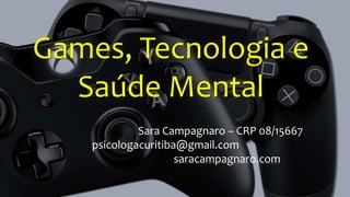 Games, Tecnologia e
Saúde Mental
Sara Campagnaro – CRP 08/15667
psicologacuritiba@gmail.com
saracampagnaro.com
 