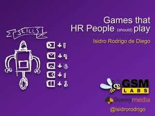 @isidrorodrigo 
#GWC14 
Games that 
HR People (should) play 
@isidrorodrigo 
Isidro Rodrigo de Diego  