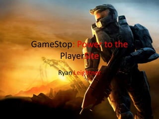 GameStop: Power to the
     PlayerSite
      Ryan Leightner
 