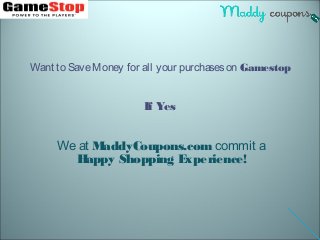 Want to SaveMoney for all your purchaseson Gamestop
If Yes
Weat MaddyCoupons.com commit a
Happy Shopping Experience!
 