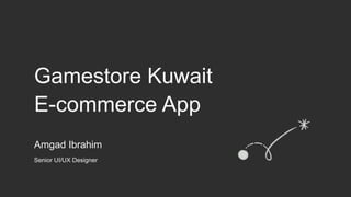 Gamestore Kuwait
E-commerce App
Amgad Ibrahim
Senior UI/UX Designer
 