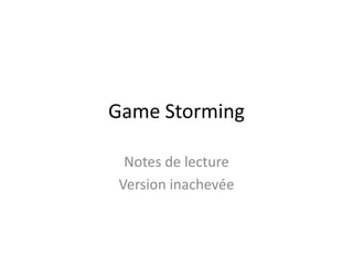 Game Storming
Notes de lecture
Version inachevée
 