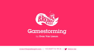 Gamestorming
by Evan Van Lissum
evan@theparkinglot.com | +32 (0)477 51 98 26 | follow me
 