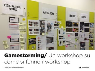 21/06/14 | Gamestorming | 1 @pietroturi
Gamestorming/ Un workshop su
come si fanno i workshop
 