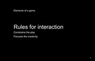 Elements of a game<br />Rules for interaction<br />Constrains the play<br />Focuses the creativity<br />