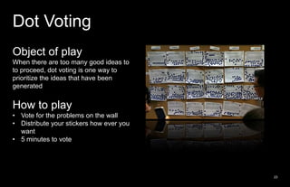 Dot Voting<br />Object of play<br />When there are too many good ideas to to proceed, dot voting is one way to prioritize ...