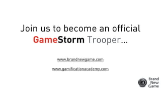 Join us to become an official
GameStorm Trooper…
www.brandnewgame.com
www.gamificationacademy.com
 