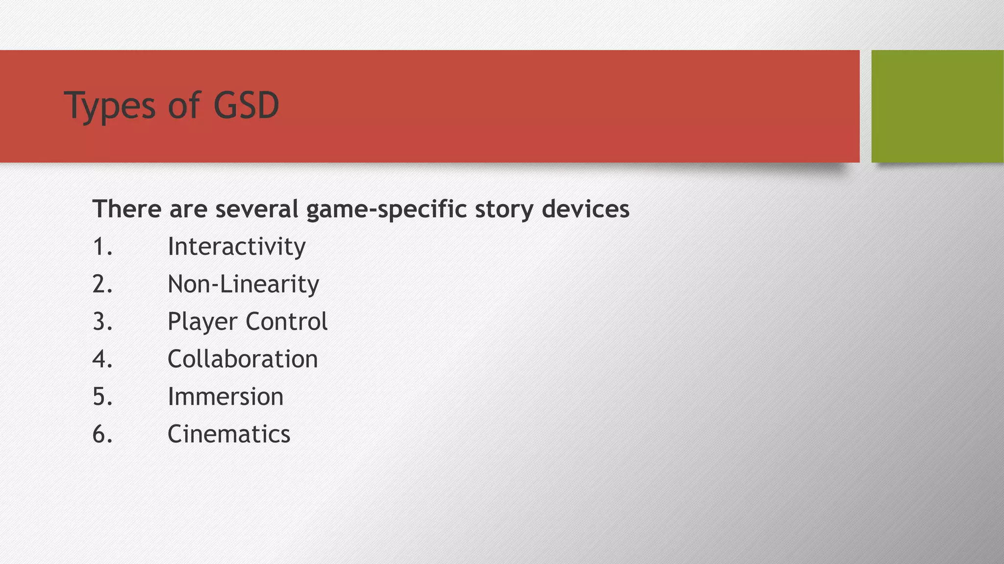 Types of GSD
There are several game-specific story devices
1. Interactivity
2. Non-Linearity
3. Player Control
4. Collaboration
5. Immersion
6. Cinematics
 