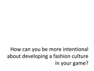 How can you be more intentional about developing a fashion culture in your game? 