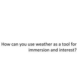 How can you use weather as a tool for immersion and interest? 