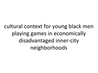 cultural context for young black men playing games in economically disadvantaged inner-city neighborhoods 