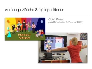 Medienspezifische Subjektpositionen 
Perfect Woman 
(Lea Schönfelder & Peter Lu 2014) 
 