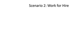 Scenario 2: Work for Hire
 