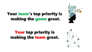 Your team’s top priority is
making the game great.
Your top priority is
making the team great.
 