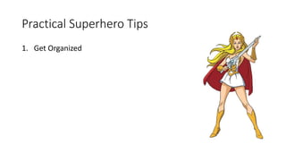 Practical Superhero Tips
1. Get Organized
 