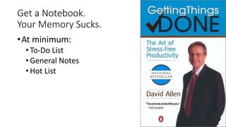 Get a Notebook.
Your Memory Sucks.
•At minimum:
•To-Do List
•General Notes
•Hot List
 
