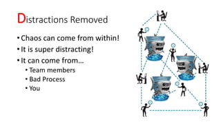 Distractions Removed
•Chaos can come from within!
•It is super distracting!
•It can come from…
• Team members
• Bad Process
• You
 