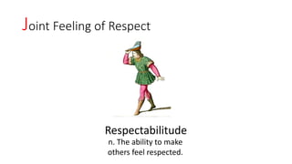 Joint Feeling of Respect
Respectabilitude
n. The ability to make
others feel respected.
 