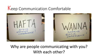 Keep Communication Comfortable
Why are people communicating with you?
With each other?
 