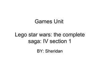 Games Unit  Lego star wars: the complete saga: IV section 1 BY: Sheridan 