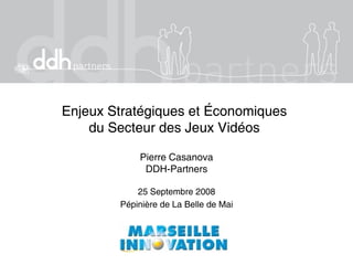 Enjeux Stratégiques et ÉconomiquesEnjeux Stratégiques et Économiques
du Secteur des Jeux Vidéosdu Secteur des Jeux Vidéos
Pierre Casanova
DDH-Partners
25 Septembre 2008
Pépinière de La Belle de Mai
 