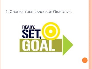 1. CHOOSE YOUR LANGUAGE OBJECTIVE.

 