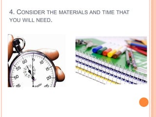 4. CONSIDER THE MATERIALS AND TIME THAT
YOU WILL NEED.

 