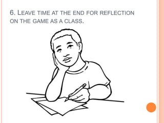 6. LEAVE TIME AT THE END FOR REFLECTION
ON THE GAME AS A CLASS.

 