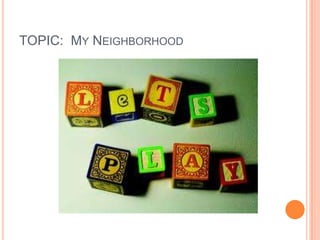 TOPIC: MY NEIGHBORHOOD

 