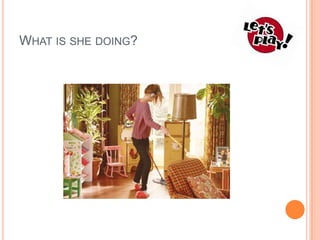 WHAT IS SHE DOING?

 