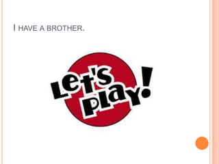 I HAVE A BROTHER.

 