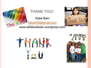 THANK YOU!
Katie Bain
ktbain53@gmail.com
www.elfellowkbain.wordpress.com

 