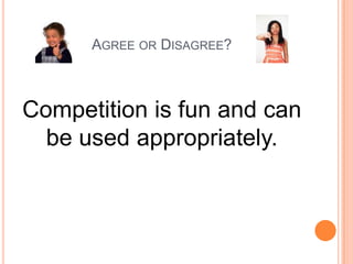 AGREE OR DISAGREE?

Competition is fun and can
be used appropriately.

 