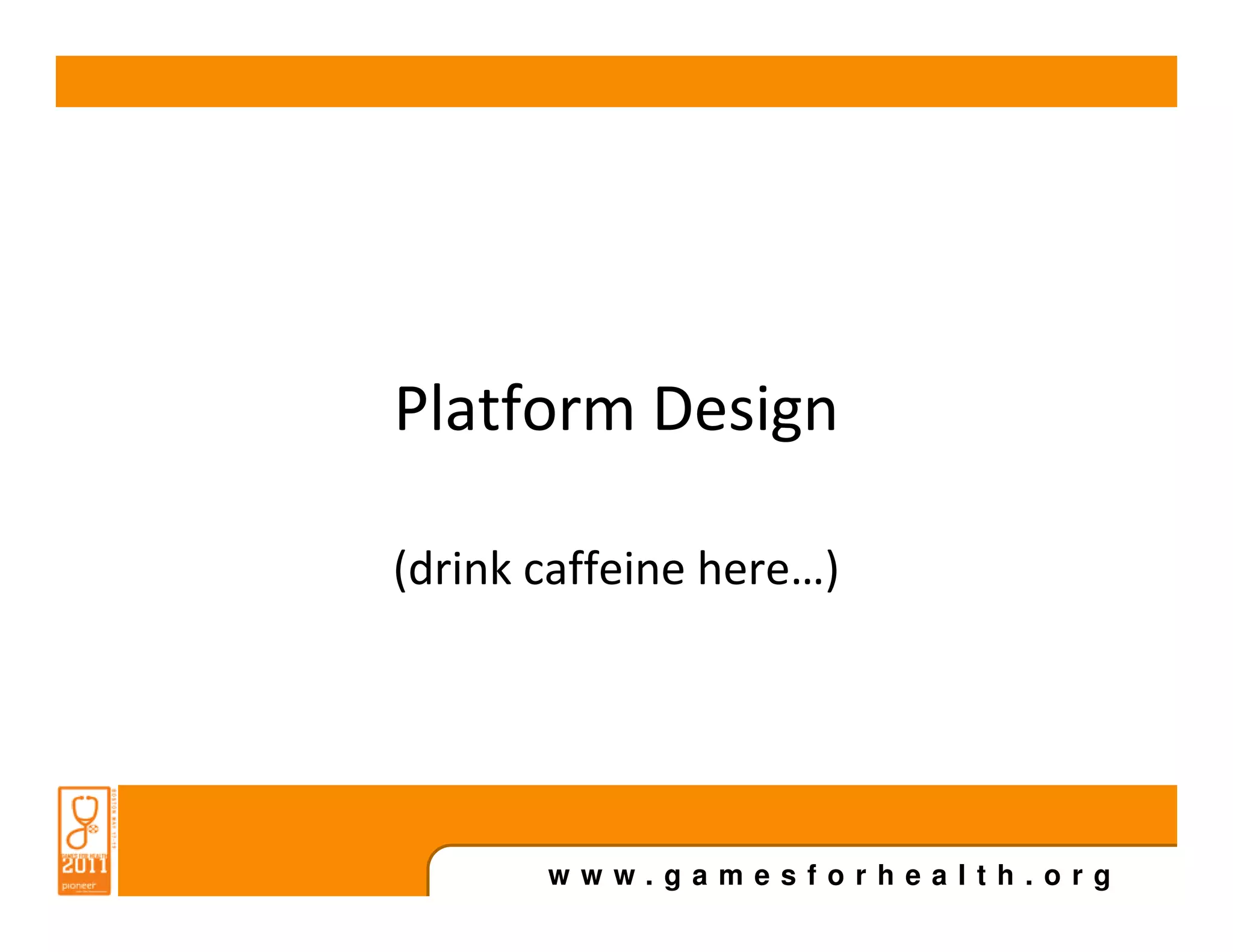 Platform Design

(drink caffeine here…)




       www.gamesforhealth.org
 