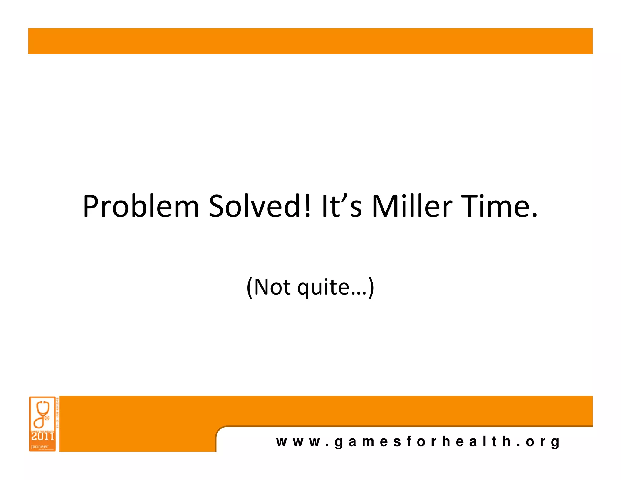 Problem Solved! It’s Miller Time.

           (Not quite…)




              www.gamesforhealth.org
 
